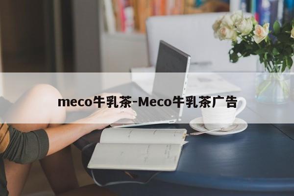 meco牛乳茶-Meco牛乳茶广告